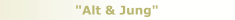 "Alt & Jung"